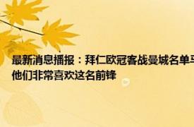 最新消息播报：拜仁欧冠客战曼城名单马内在列 记者拜仁上月和奥斯梅恩方面有过联系他们非常喜欢这名前锋