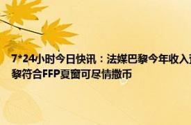 7*24小时今日快讯：法媒巴黎今年收入预计8亿欧 巴黎人报近3赛季虽亏损超7亿欧但巴黎符合FFP夏窗可尽情撒币