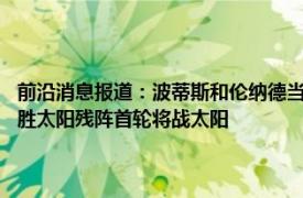 前沿消息报道：波蒂斯和伦纳德当选NBA周最佳 莱昂纳德25+15快船艰难胜太阳残阵首轮将战太阳