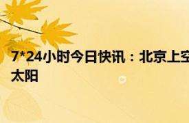 7*24小时今日快讯：北京上空出现罕见蓝太阳 罕见天空出现四个太阳