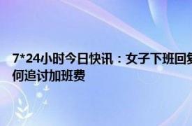 7*24小时今日快讯：女子下班回复工作消息获赔加班费 工作十几个小时如何追讨加班费