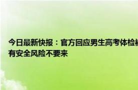 今日最新快报：官方回应男生高考体检被要求脱内裤 杭州一医院旧址晚上传出怪声社区有安全风险不要来