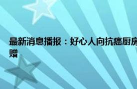 最新消息播报：好心人向抗癌厨房捐款20万 抗癌共享厨房收到市民匿名捐赠