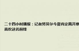 二十四小时播报：记者努贝尔今夏肯定离开摩纳哥 记者拜仁上月和奥斯梅恩方面有过联系他们非常喜欢这名前锋