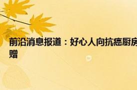 前沿消息报道：好心人向抗癌厨房捐款20万 抗癌共享厨房收到市民匿名捐赠