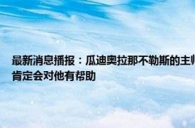 最新消息播报：瓜迪奥拉那不勒斯的主帅太敏感了 瓜迪奥拉谈拉维亚在普劳斯身边踢球肯定会对他有帮助