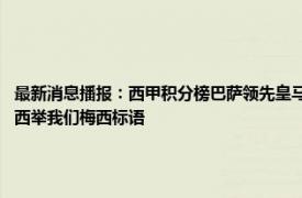 最新消息播报：西甲积分榜巴萨领先皇马13分 巴萨vs赫罗纳第10分钟诺坎普球迷高喊梅西举我们梅西标语