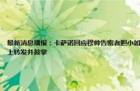 最新消息播报：卡萨诺回应穆帅告密者胆小如鼠 穆里尼奥用利瓦哈嘲讽卡萨诺利瓦哈的妻子在社媒上转发并鼓掌