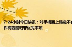 7*24小时今日快讯：对手梅西上场我不会对他犯规 西媒巴萨要解决加维等人续约问题运作梅西回归非优先事项