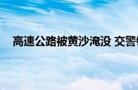 高速公路被黄沙淹没 交警铲沙开路具体详细内容是什么