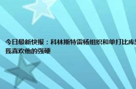 今日最新快报：科林斯特雷杨组织和单打比库里好 波波科林斯绝对能在另一大个子身边打5号位而且我喜欢他的强硬