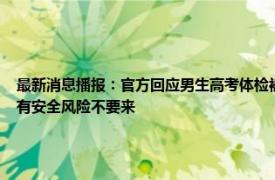 最新消息播报：官方回应男生高考体检被要求脱内裤 杭州一医院旧址晚上传出怪声社区有安全风险不要来