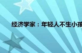 经济学家：年轻人不生小孩是不对的具体详细内容是什么