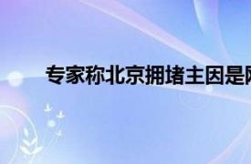 专家称北京拥堵主因是网约车具体详细内容是什么