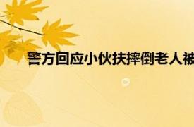 警方回应小伙扶摔倒老人被要求赔偿具体详细内容是什么