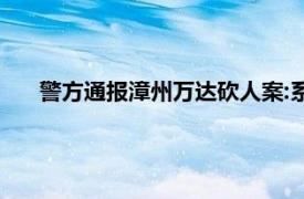 警方通报漳州万达砍人案:系感情纠纷具体详细内容是什么