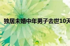 独居未婚中年男子去世10天后被发现具体详细内容是什么