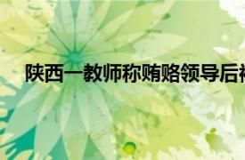 陕西一教师称贿赂领导后被逼自杀具体详细内容是什么