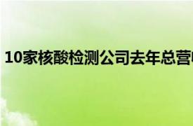 10家核酸检测公司去年总营收超800亿具体详细内容是什么