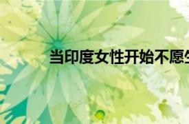 当印度女性开始不愿生娃具体详细内容是什么