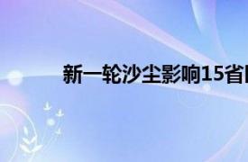 新一轮沙尘影响15省区市具体详细内容是什么