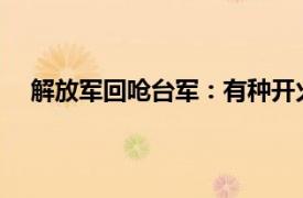 解放军回呛台军：有种开火控雷达具体详细内容是什么