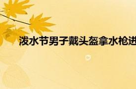 泼水节男子戴头盔拿水枪进银行火拼具体详细内容是什么