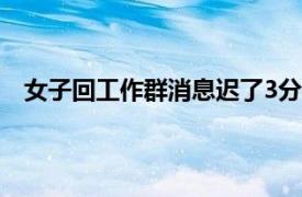 女子回工作群消息迟了3分钟被辞退具体详细内容是什么