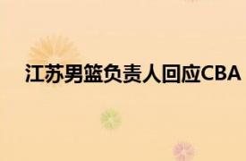 江苏男篮负责人回应CBA“假球”具体详细内容是什么