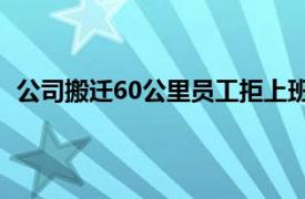 公司搬迁60公里员工拒上班并要补偿具体详细内容是什么