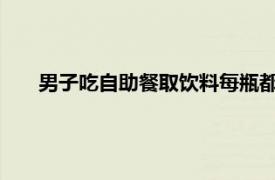 男子吃自助餐取饮料每瓶都是山寨货具体详细内容是什么