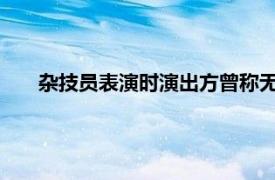 杂技员表演时演出方曾称无防护措施具体详细内容是什么