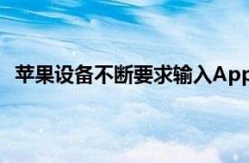 苹果设备不断要求输入AppleID密码具体详细内容是什么