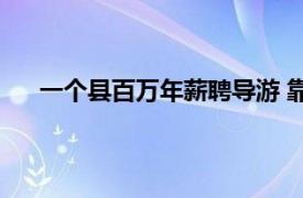 一个县百万年薪聘导游 靠谱吗？具体详细内容是什么