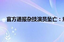 官方通报杂技演员坠亡：意外坠落具体详细内容是什么