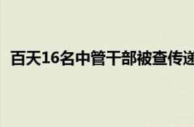 百天16名中管干部被查传递什么信号具体详细内容是什么