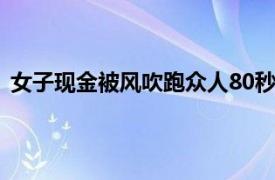 女子现金被风吹跑众人80秒捡回6000具体详细内容是什么