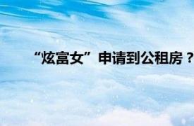 “炫富女”申请到公租房？官方通报具体详细内容是什么