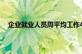 企业就业人员周平均工作48.7小时具体详细内容是什么