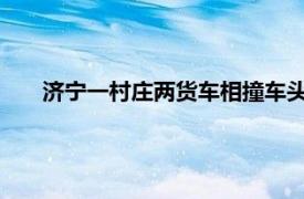 济宁一村庄两货车相撞车头瞬间解体具体详细内容是什么