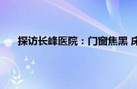 探访长峰医院：门窗焦黑 床完全烧毁具体详细内容是什么