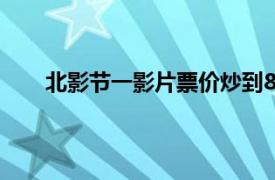 北影节一影片票价炒到8000元具体详细内容是什么