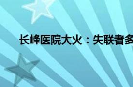 长峰医院大火：失联者多为老人具体详细内容是什么