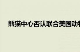 熊猫中心否认联合美国动物园摆拍具体详细内容是什么