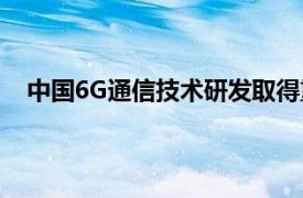 中国6G通信技术研发取得重要突破具体详细内容是什么