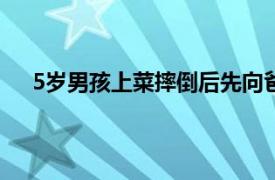 5岁男孩上菜摔倒后先向爸爸道歉具体详细内容是什么