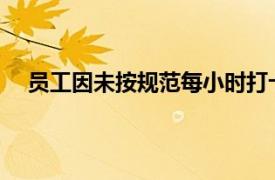 员工因未按规范每小时打卡被开除具体详细内容是什么