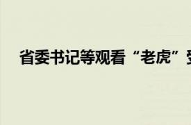 省委书记等观看“老虎”受审画面具体详细内容是什么