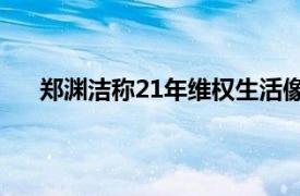 郑渊洁称21年维权生活像吃苍蝇具体详细内容是什么