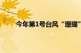 今年第1号台风“珊瑚”生成具体详细内容是什么